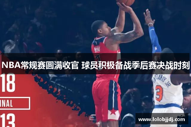 NBA常规赛圆满收官 球员积极备战季后赛决战时刻