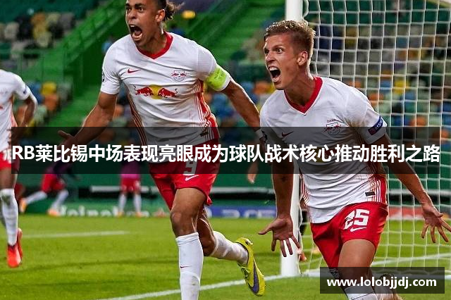RB莱比锡中场表现亮眼成为球队战术核心推动胜利之路
