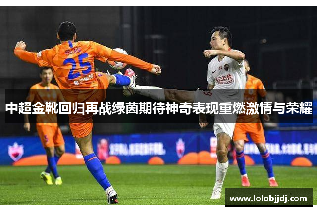 中超金靴回归再战绿茵期待神奇表现重燃激情与荣耀