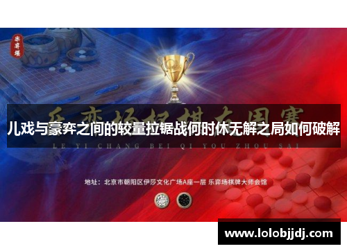 儿戏与豪弈之间的较量拉锯战何时休无解之局如何破解