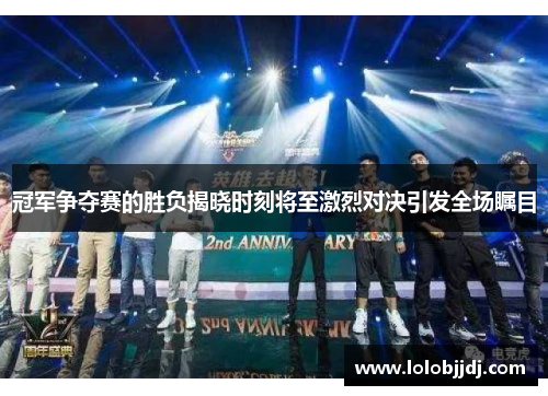 冠军争夺赛的胜负揭晓时刻将至激烈对决引发全场瞩目