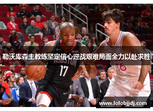 勒沃库森主教练坚定信心迎战艰难局面全力以赴求胜