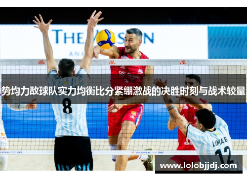 势均力敌球队实力均衡比分紧绷激战的决胜时刻与战术较量