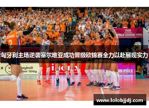 匈牙利主场逆袭塞尔维亚成功晋级欧锦赛全力以赴展现实力