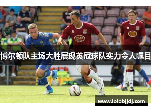 博尔顿队主场大胜展现英冠球队实力令人瞩目