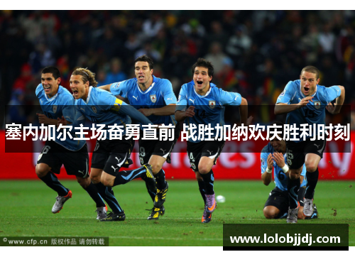 塞内加尔主场奋勇直前 战胜加纳欢庆胜利时刻