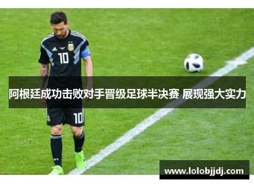 阿根廷成功击败对手晋级足球半决赛 展现强大实力