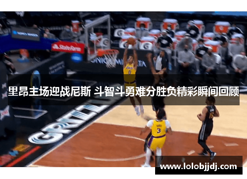 里昂主场迎战尼斯 斗智斗勇难分胜负精彩瞬间回顾