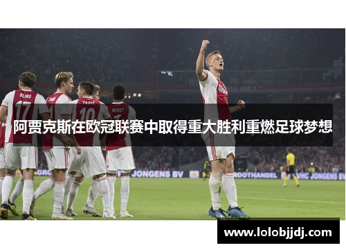 阿贾克斯在欧冠联赛中取得重大胜利重燃足球梦想
