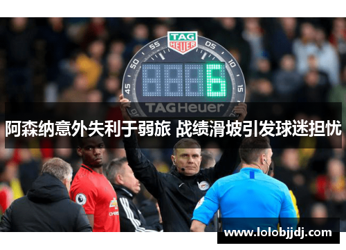 阿森纳意外失利于弱旅 战绩滑坡引发球迷担忧