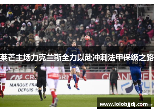 莱芒主场力克兰斯全力以赴冲刺法甲保级之路