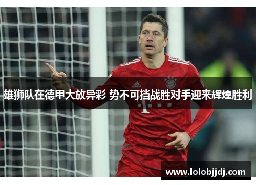 雄狮队在德甲大放异彩 势不可挡战胜对手迎来辉煌胜利