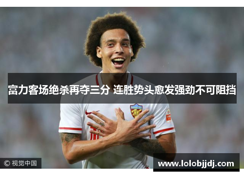 富力客场绝杀再夺三分 连胜势头愈发强劲不可阻挡