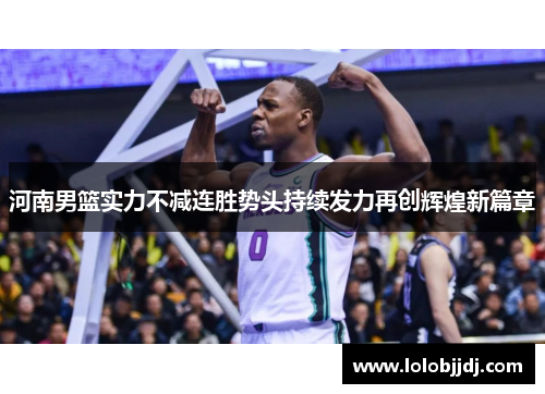 河南男篮实力不减连胜势头持续发力再创辉煌新篇章