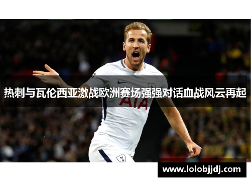 热刺与瓦伦西亚激战欧洲赛场强强对话血战风云再起