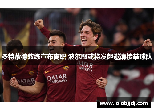 多特蒙德教练宣布离职 波尔图或将发起邀请接掌球队