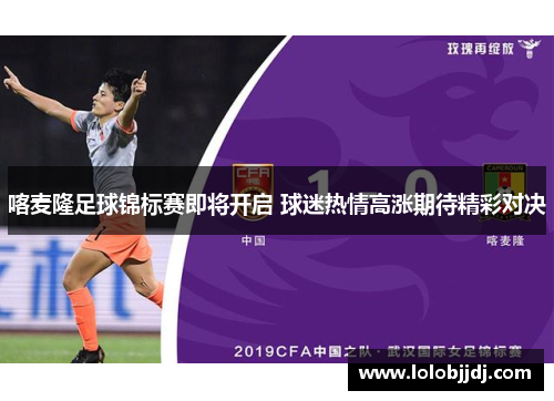喀麦隆足球锦标赛即将开启 球迷热情高涨期待精彩对决