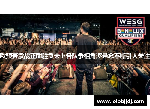 欧预赛激战正酣胜负未卜各队争相角逐悬念不断引人关注