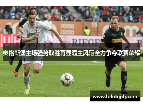 奥格斯堡主场强势取胜再显霸主风范全力争夺联赛荣耀