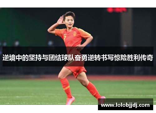 逆境中的坚持与团结球队奋勇逆转书写惊险胜利传奇