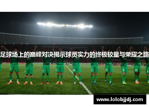 足球场上的巅峰对决揭示球员实力的终极较量与荣耀之路
