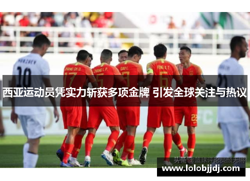 西亚运动员凭实力斩获多项金牌 引发全球关注与热议