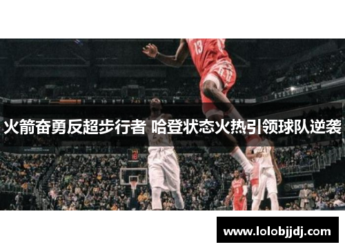 火箭奋勇反超步行者 哈登状态火热引领球队逆袭