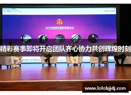 精彩赛事即将开启团队齐心协力共创辉煌时刻