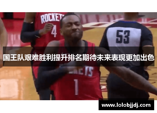 国王队艰难胜利提升排名期待未来表现更加出色
