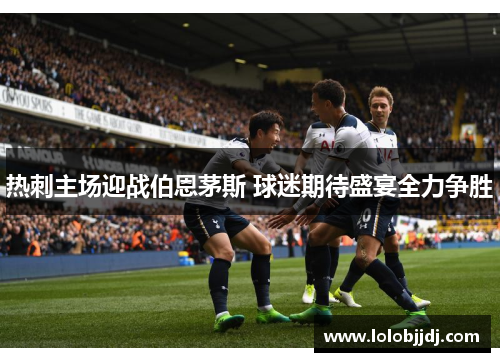 热刺主场迎战伯恩茅斯 球迷期待盛宴全力争胜