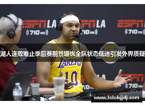 湖人连败难止季后赛前景堪忧全队状态低迷引发外界质疑