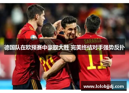 德国队在欧预赛中豪取大胜 完美终结对手强势反扑