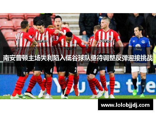 南安普顿主场失利陷入低谷球队亟待调整反弹迎接挑战