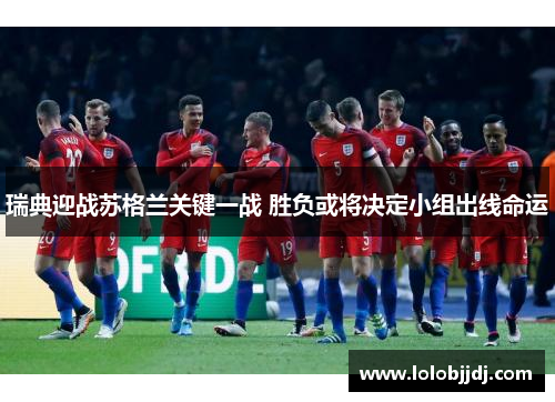 瑞典迎战苏格兰关键一战 胜负或将决定小组出线命运