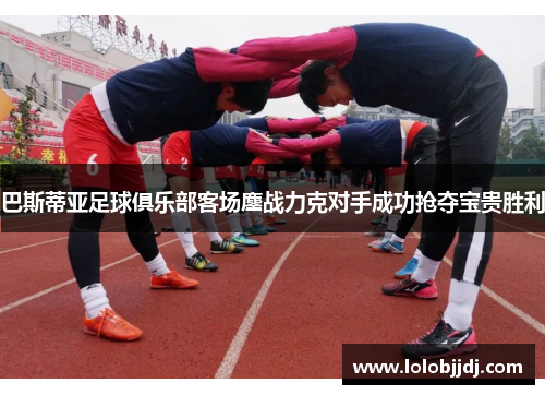 巴斯蒂亚足球俱乐部客场鏖战力克对手成功抢夺宝贵胜利