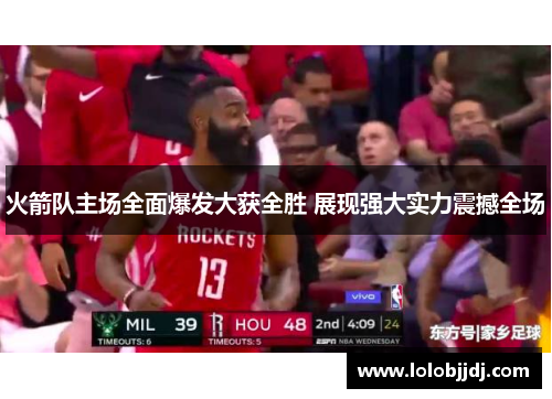 火箭队主场全面爆发大获全胜 展现强大实力震撼全场