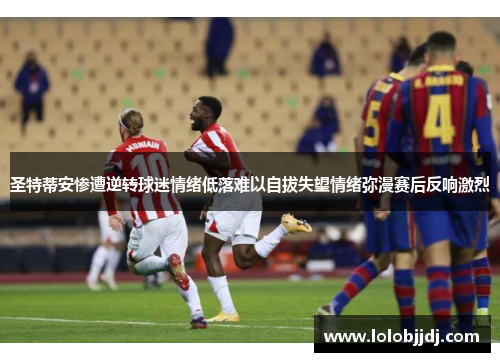 圣特蒂安惨遭逆转球迷情绪低落难以自拔失望情绪弥漫赛后反响激烈