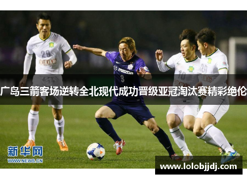 广岛三箭客场逆转全北现代成功晋级亚冠淘汰赛精彩绝伦