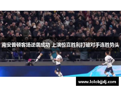 南安普顿客场逆袭成功 上演惊喜胜利打破对手连胜势头