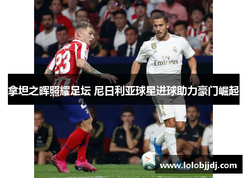 拿坦之晖照耀足坛 尼日利亚球星进球助力豪门崛起